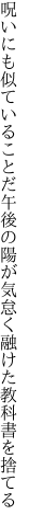 呪いにも似ていることだ午後の陽が 気怠く融けた教科書を捨てる