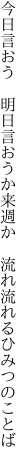 今日言おう 明日言おうか来週か  流れ流れるひみつのことば
