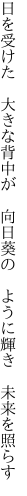 日を受けた 大きな背中が 向日葵の  ように輝き 未来を照らす