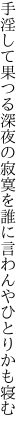 手淫して果つる深夜の寂寞を 誰に言わんやひとりかも寝む