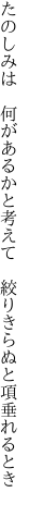 たのしみは 何があるかと考えて  絞りきらぬと項垂れるとき