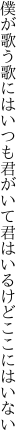 僕が歌う歌にはいつも君がいて 君はいるけどここにはいない