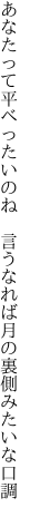 あなたって平べったいのね 言うなれば 月の裏側みたいな口調