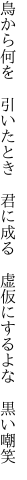 鳥から何を 引いたとき 君に成る  虚仮にするよな 黒い嘲笑