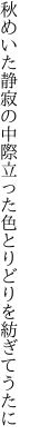 秋めいた静寂の中際立った 色とりどりを紡ぎてうたに