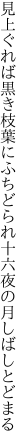 見上ぐれば黒き枝葉にふちどられ 十六夜の月しばしとどまる