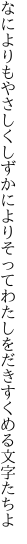 なによりもやさしくしずかによりそって わたしをだきすくめる文字たちよ