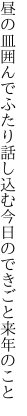 昼の皿囲んでふたり話し込む 今日のできごと来年のこと