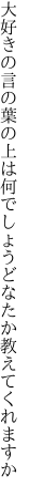 大好きの言の葉の上は何でしょう どなたか教えてくれますか