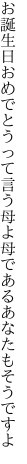 お誕生日おめでとうって言う母よ 母であるあなたもそうですよ