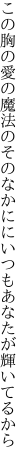 この胸の愛の魔法のそのなかに にいつもあなたが輝いてるから