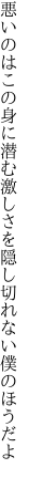 悪いのはこの身に潜む激しさを 隠し切れない僕のほうだよ