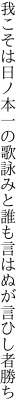 我こそは日ノ本一の歌詠みと 誰も言はぬが言ひし者勝ち