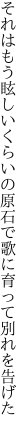 それはもう眩しいくらいの原石で 歌に育って別れを告げた