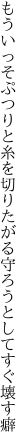 もういっそぷつりと糸を切りたがる 守ろうとしてすぐ壊す癖