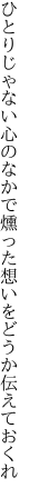 ひとりじゃない心のなかで燻った 想いをどうか伝えておくれ