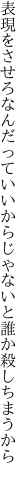 表現をさせろなんだっていいから じゃないと誰か殺しちまうから