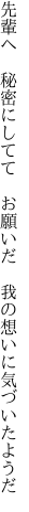 先輩へ 秘密にしてて お願いだ  我の想いに気づいたようだ