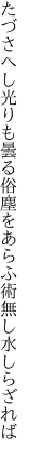 たづさへし光りも曇る俗塵を あらふ術無し水しらざれば