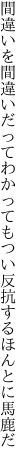 間違いを間違いだってわかっても つい反抗するほんとに馬鹿だ