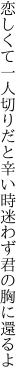 恋しくて一人切りだと辛い時 迷わず君の胸に還るよ