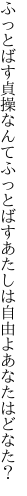 ふっとばす貞操なんてふっとばす あたしは自由よあなたはどなた？