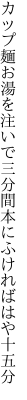 カップ麺お湯を注いで三分間 本にふければはや十五分