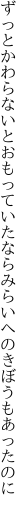 ずっとかわらないとおもっていたなら みらいへのきぼうもあったのに