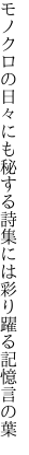 モノクロの日々にも秘する詩集には 彩り躍る記憶言の葉