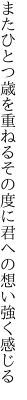 またひとつ歳を重ねるその度に 君への想い強く感じる