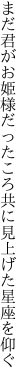 まだ君がお姫様だったころ 共に見上げた星座を仰ぐ