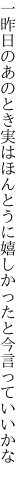 一昨日のあのとき実はほんとうに 嬉しかったと今言っていいかな