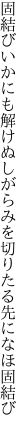 固結びいかにも解けぬしがらみを 切りたる先になほ固結び