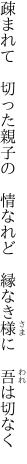 疎まれて　切った親子の　情なれど 　縁なき様に　吾は切なく