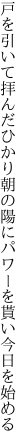 戸を引いて拝んだひかり朝の陽に パワーを貰い今日を始める