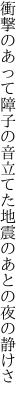 衝撃のあって障子の音立てた 地震のあとの夜の静けさ