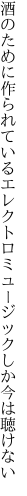 酒のために作られているエレクトロ ミュージックしか今は聴けない