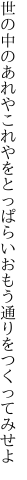 世の中のあれやこれやをとっぱらい おもう通りをつくってみせよ