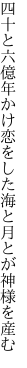 四十と六億年かけ恋をした 海と月とが神様を産む