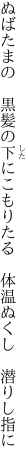 ぬばたまの　黒髪の下にこもりたる 　体温ぬくし　潜りし指に