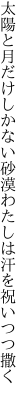 太陽と月だけしかない砂漠 わたしは汗を祝いつつ撒く