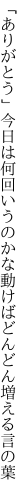 「ありがとう」今日は何回いうのかな 動けばどんどん増える言の葉