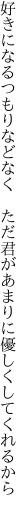 好きになるつもりなどなく ただ君が あまりに優しくしてくれるから