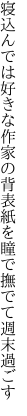 寝込んでは好きな作家の背表紙を 瞳で撫でて週末過ごす