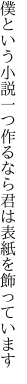 僕という小説一つ作るなら 君は表紙を飾っています