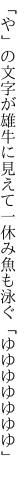 「や」の文字が雄牛に見えて一休み 魚も泳ぐ「ゆゆゆゆゆゆゆ」