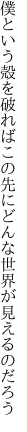 僕という殻を破ればこの先に どんな世界が見えるのだろう