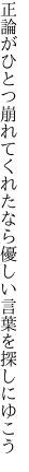 正論がひとつ崩れてくれたなら 優しい言葉を探しにゆこう