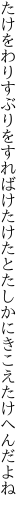 たけをわりすぶりをすればけたけたと たしかにきこえたけへんだよね