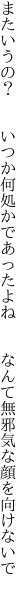 またいうの？  いつか何処かであったよね   なんて無邪気な顔を向けないで